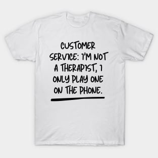 Customer Service: I'm not a therapist, I only play one on the phone. T-Shirt